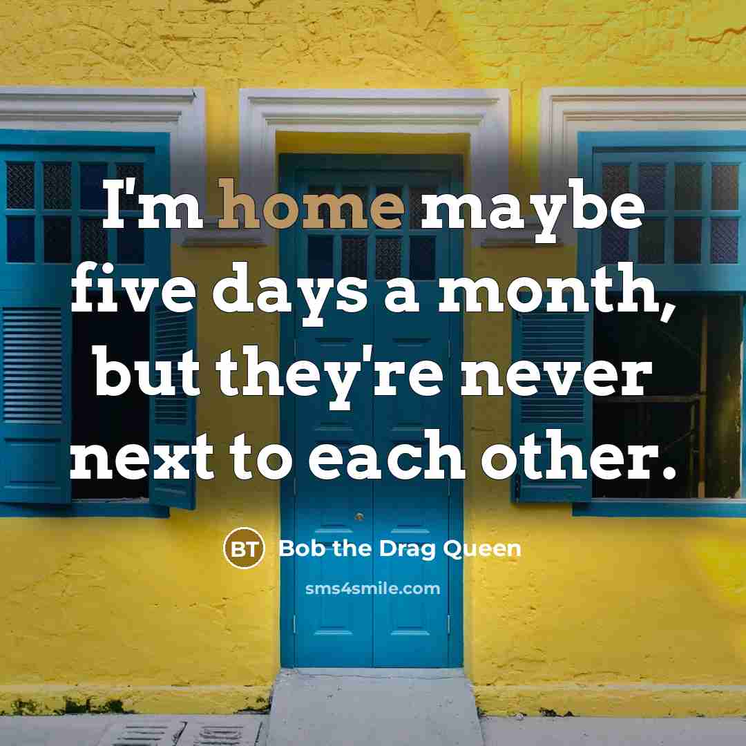 “I'm home maybe five days a month, but they're never…” quote by Bob the Drag Queen