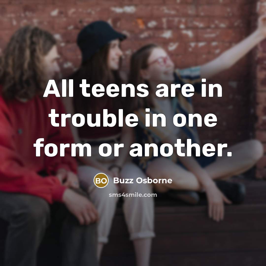 “All teens are in trouble in one form or another.…” quote by Buzz Osborne