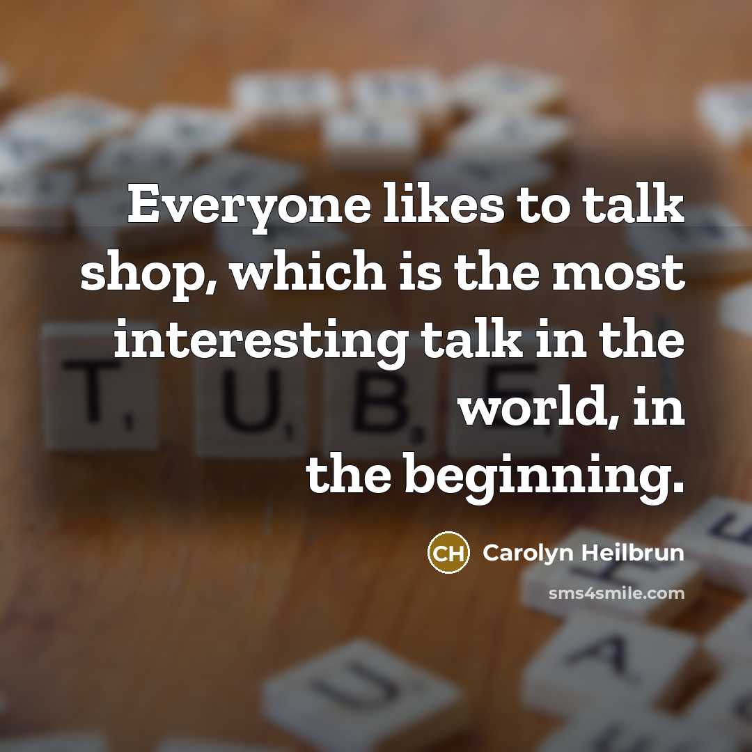 “Everyone likes to talk shop, which is the most interesting…” quote by Carolyn Heilbrun