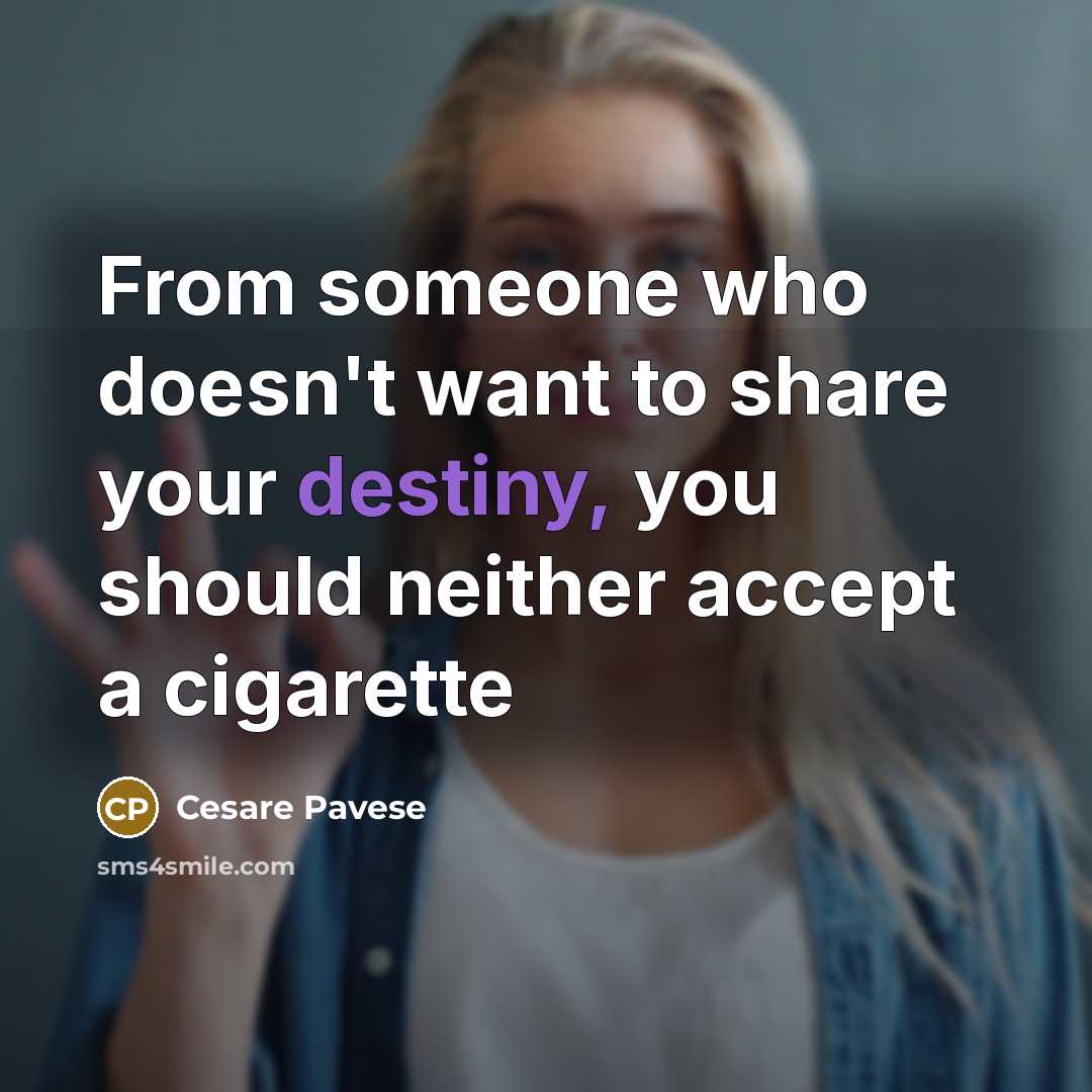 “From someone who doesn't want to share your destiny, you should neither accept a cigarette” quote by Cesare Pavese