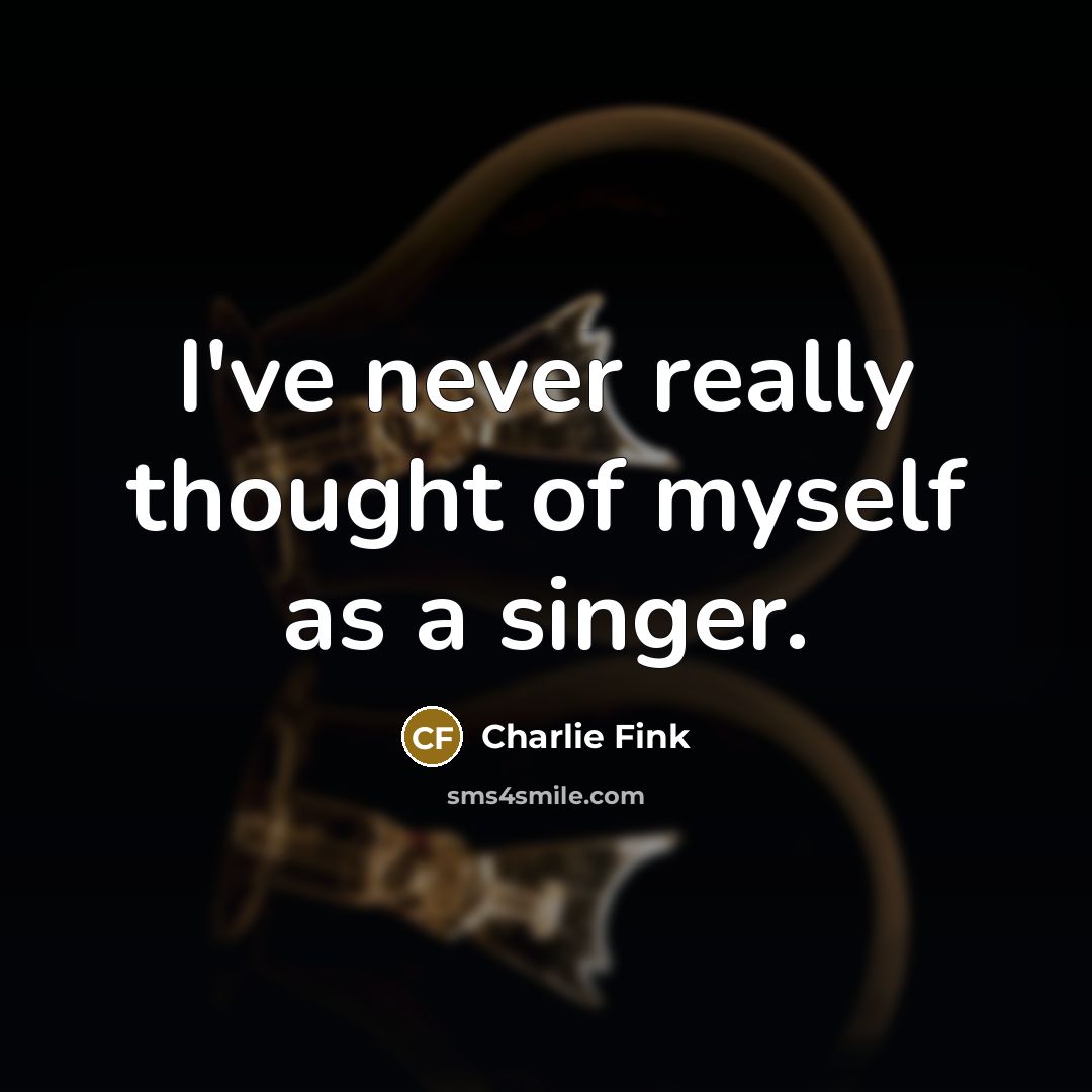 “I've never really thought of myself as a singer.…” quote by Charlie Fink