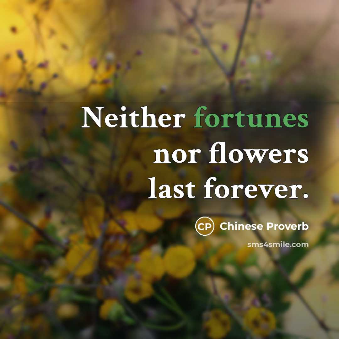 “Neither fortunes nor flowers last forever.” quote by Chinese Proverb