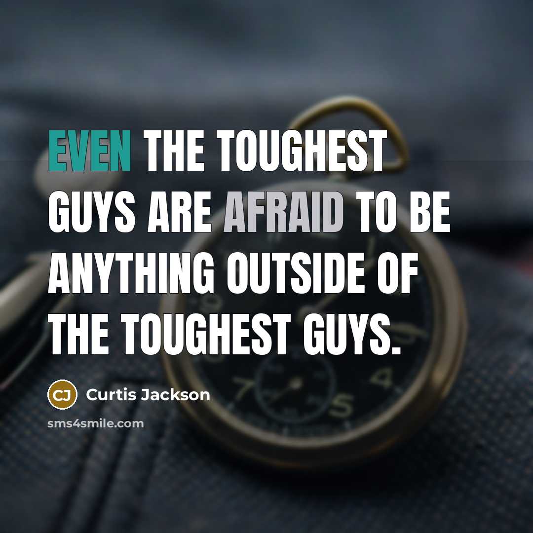 “Even the toughest guys are afraid to be anything outside…” quote by Curtis Jackson