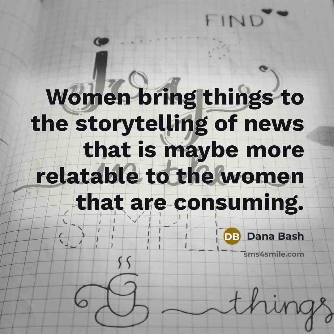 “Women bring things to the storytelling of news that is…” quote by Dana Bash