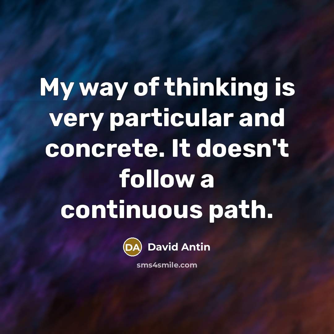 “My way of thinking is very particular and concrete. It…” quote by David Antin