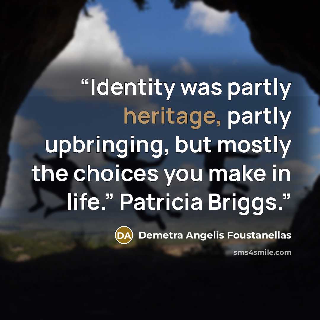 “Identity was partly heritage, partly upbringing, but mostly the choices you make in life.” Patricia Briggs.” quote by Demetra Angelis Foustanellas