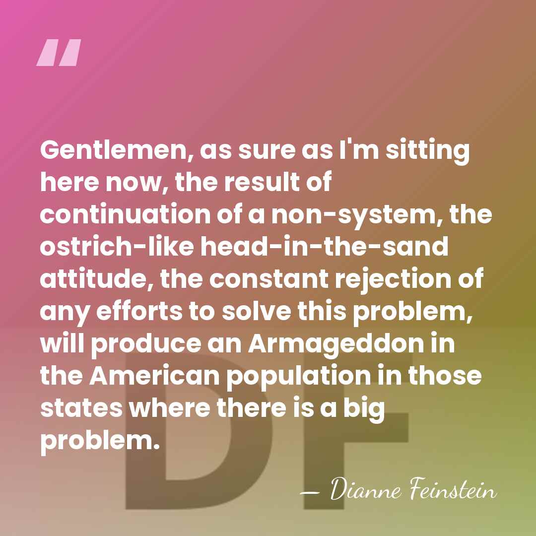 Gentlemen, as sure as I'm sitting here now, the result of continuation&hellip; - Dianne Feinstein