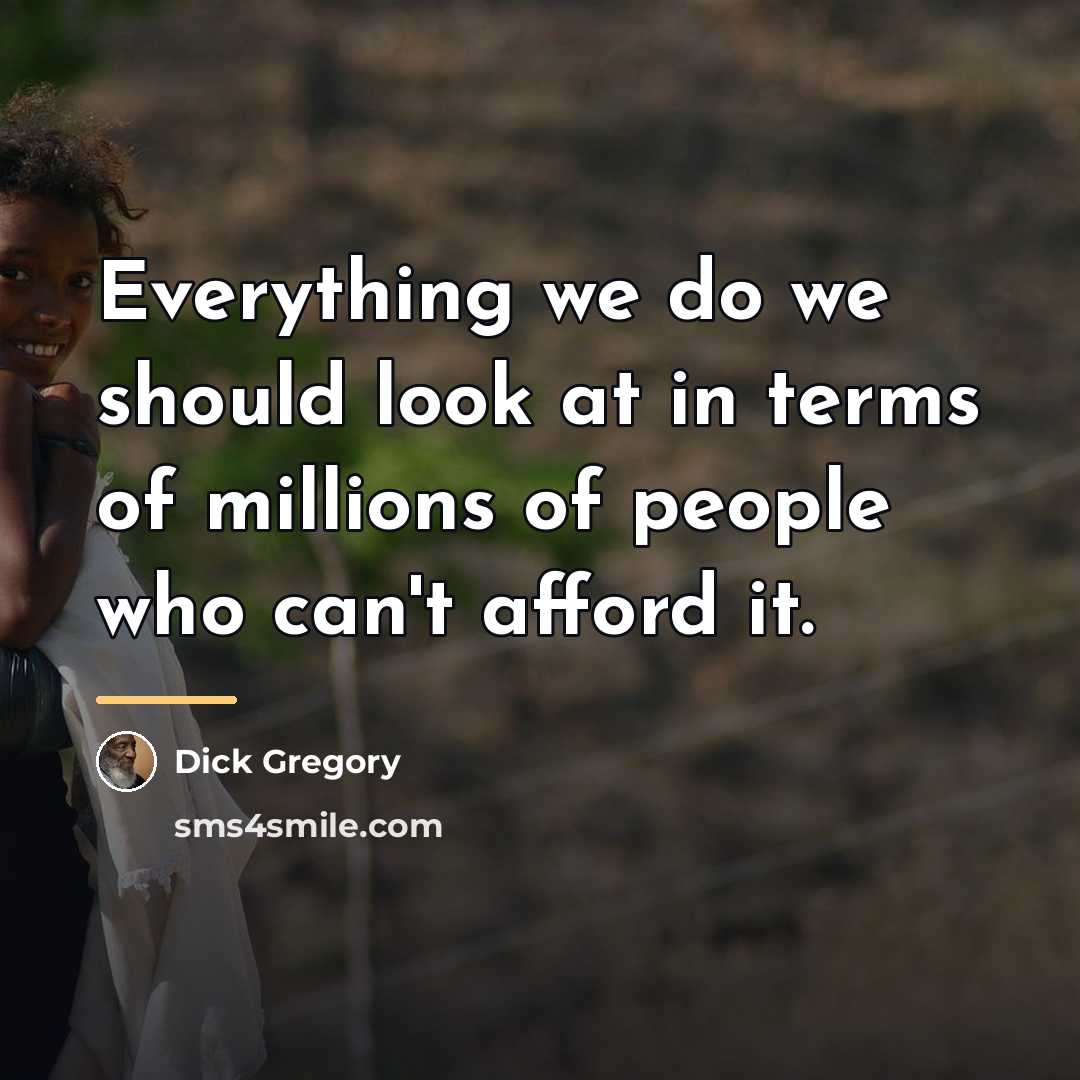 “Everything we do we should look at in terms of…” quote by Dick Gregory