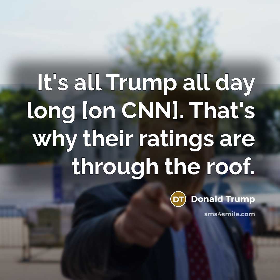 “It's all Trump all day long [on CNN]. That's why…” quote by Donald Trump