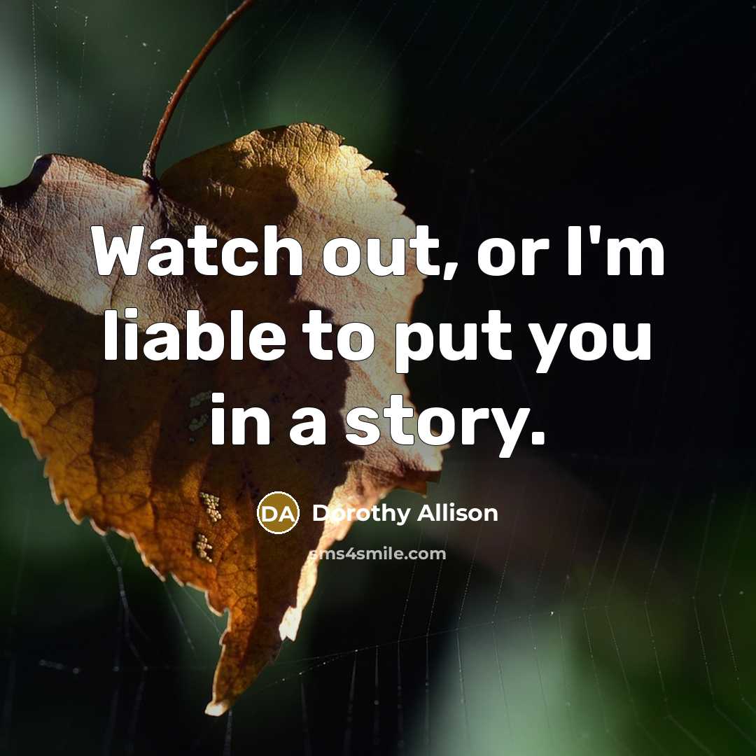 “Watch out, or I'm liable to put you in a…” quote by Dorothy Allison