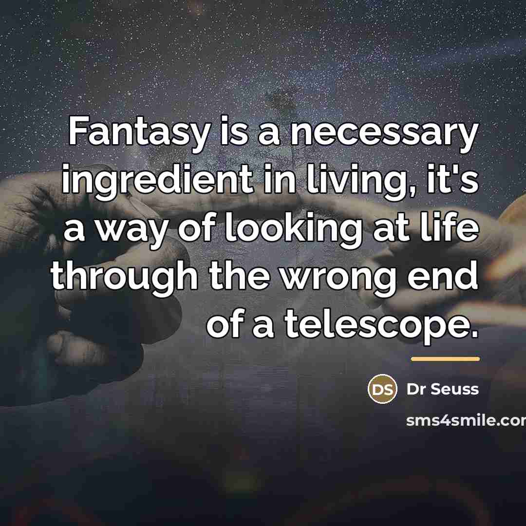 “Fantasy is a necessary ingredient in living, it's a way…” quote by Dr Seuss