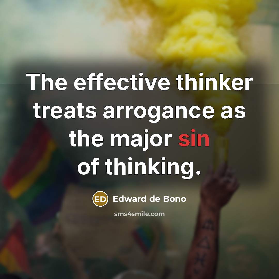 “The effective thinker treats arrogance as the major sin of…” quote by Edward de Bono