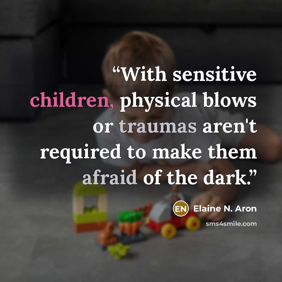 “With sensitive children, physical blows or traumas aren't required to make them afraid of the dark.” quote by Elaine N. Aron