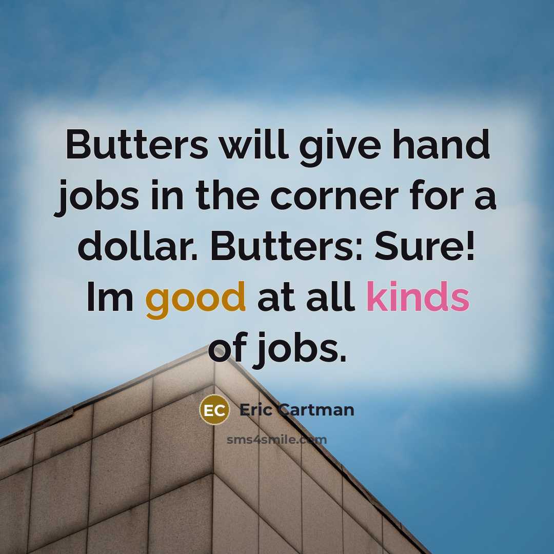 “Butters will give hand jobs in the corner for a dollar. Butters: Sure! Im good at all kinds of jobs.” quote by Eric Cartman