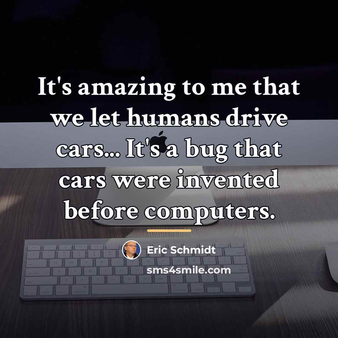 “It's amazing to me that we let humans drive cars...…” quote by Eric Schmidt
