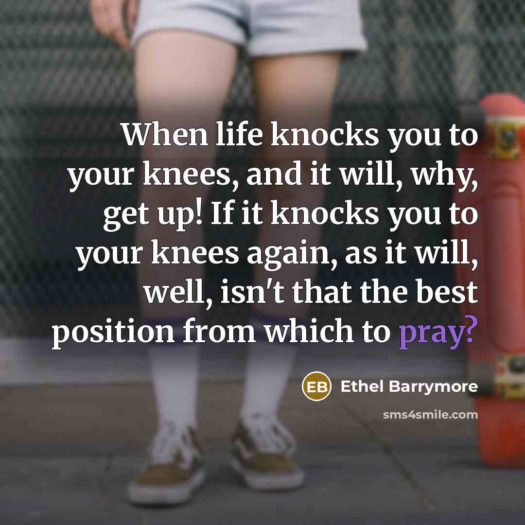 “When life knocks you to your knees, and it will,…” quote by Ethel Barrymore