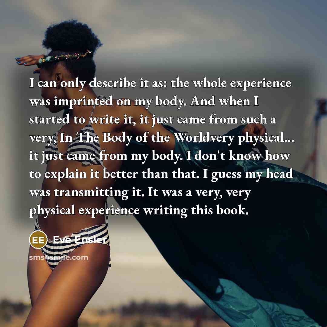“I can only describe it as: the whole experience was…” quote by Eve Ensler