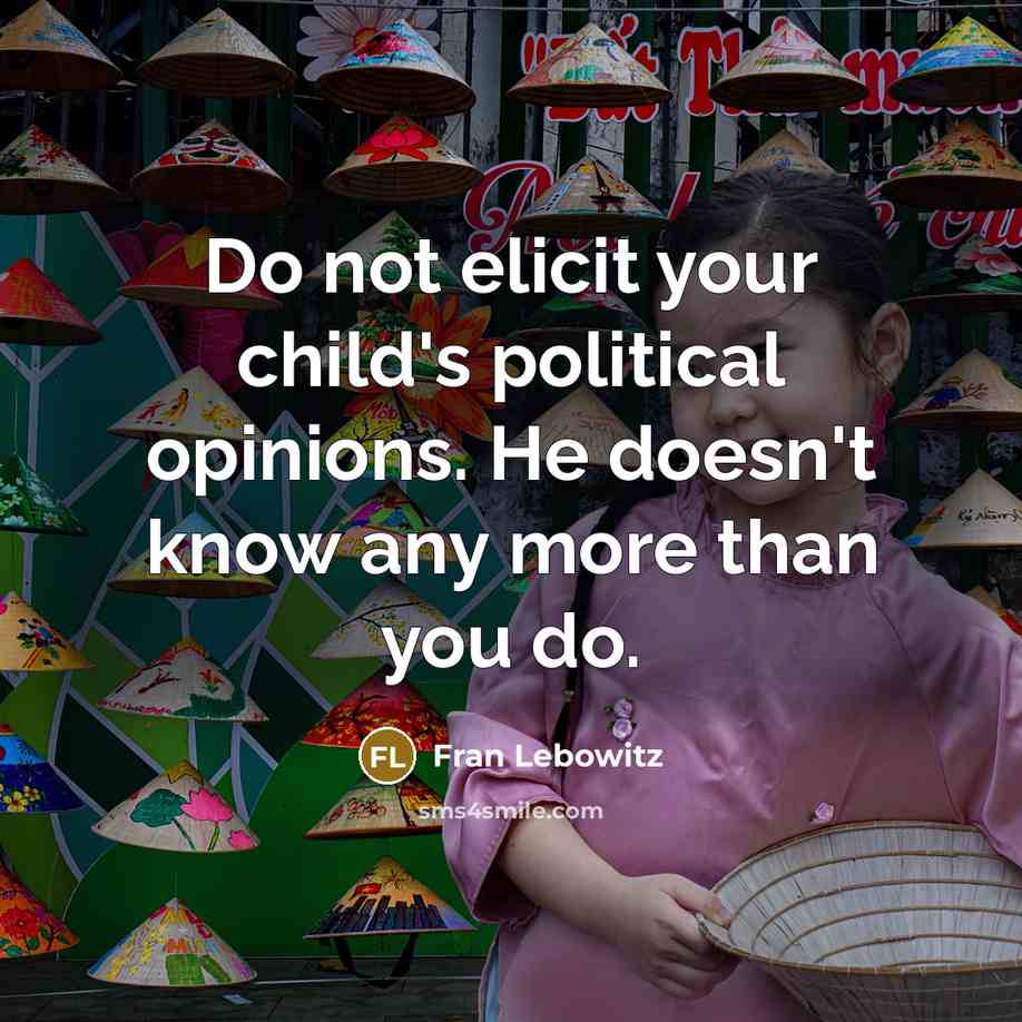 “Do not elicit your child's political opinions. He doesn't know…” quote by Fran Lebowitz