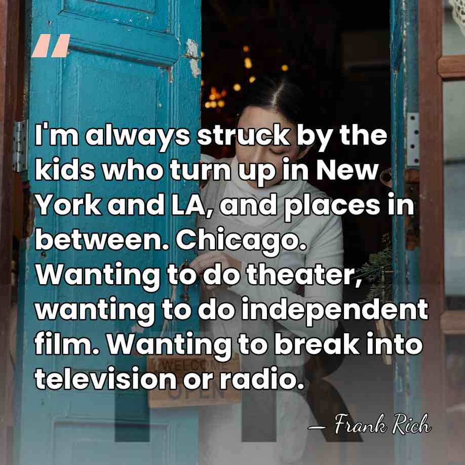 I'm always struck by the kids who turn up in New York&hellip; - Frank Rich