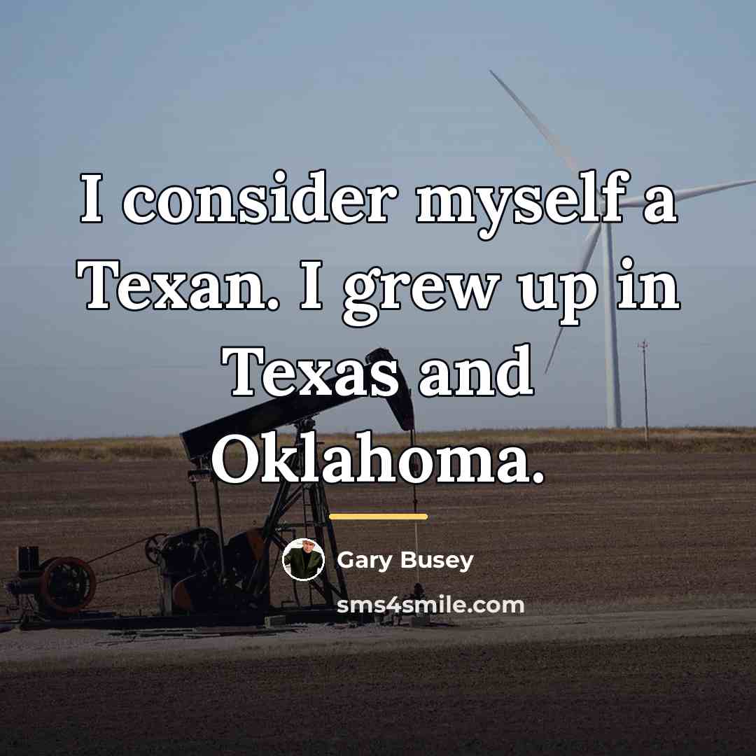 “I consider myself a Texan. I grew up in Texas…” quote by Gary Busey