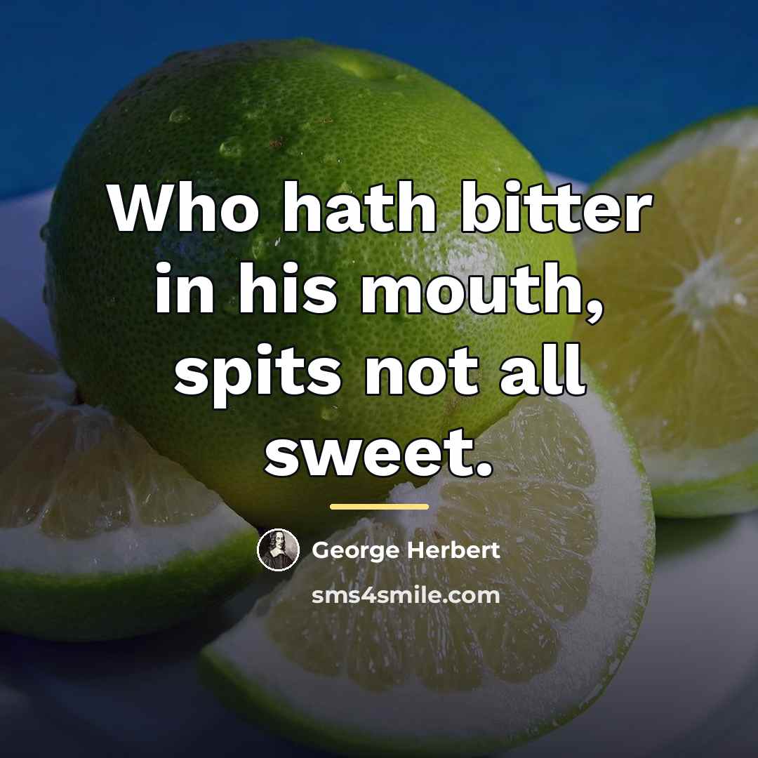 “Who hath bitter in his mouth, spits not all sweet.…” quote by George Herbert