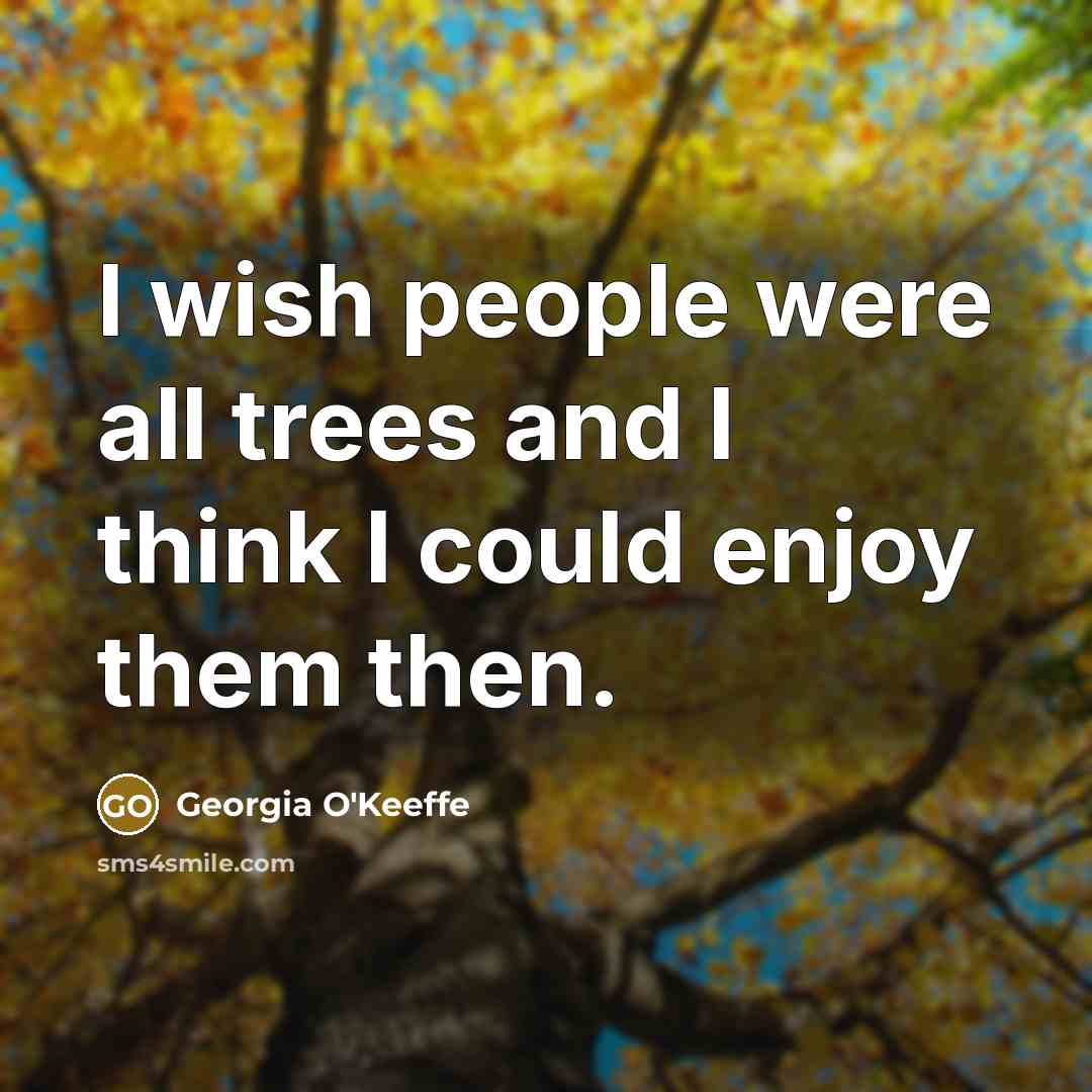 “I wish people were all trees and I think I…” quote by Georgia O'Keeffe