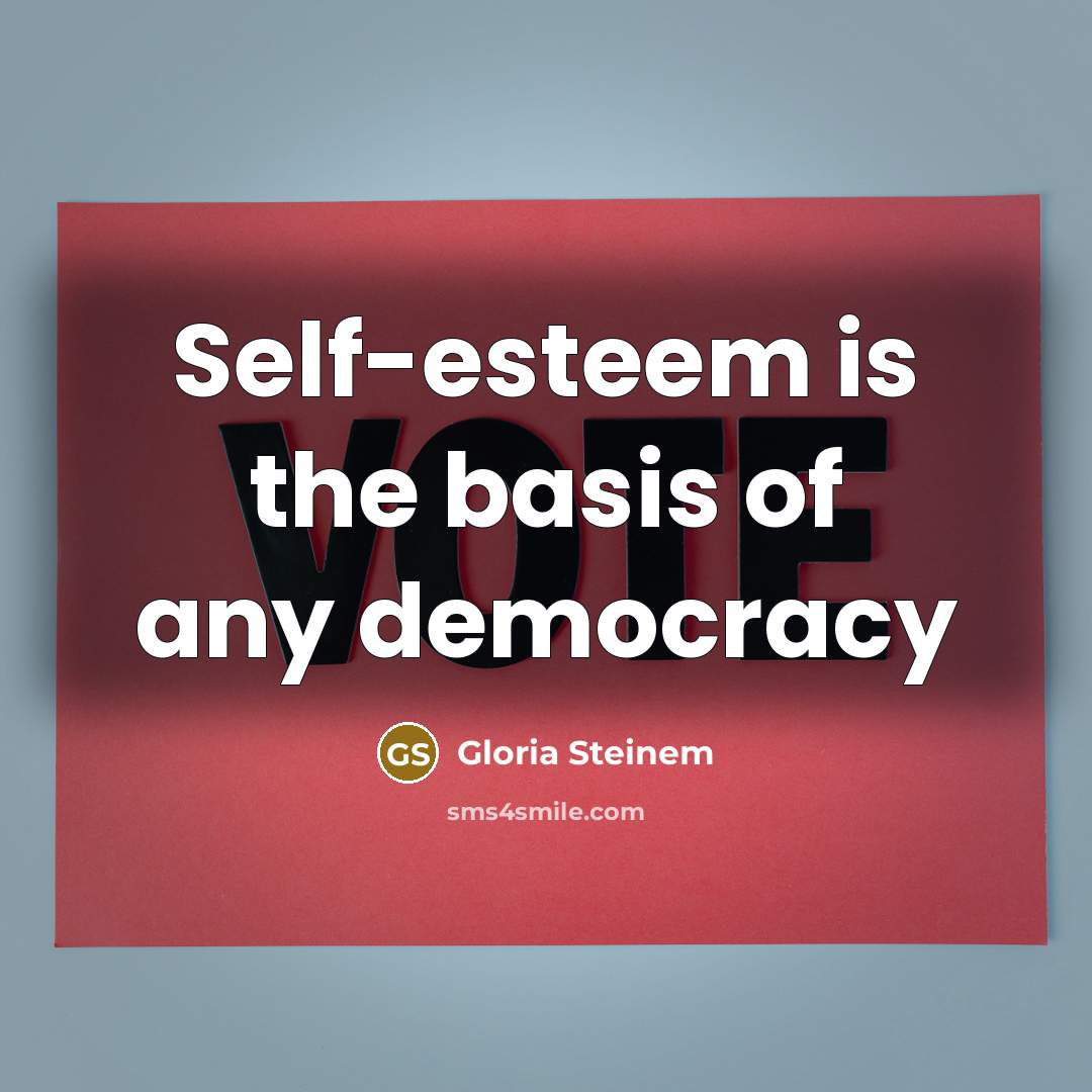 “Self-esteem is the basis of any democracy…” quote by Gloria Steinem