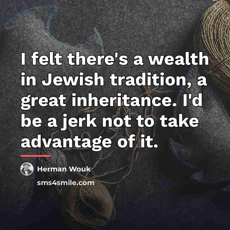 “I felt there's a wealth in Jewish tradition, a great…” quote by Herman Wouk