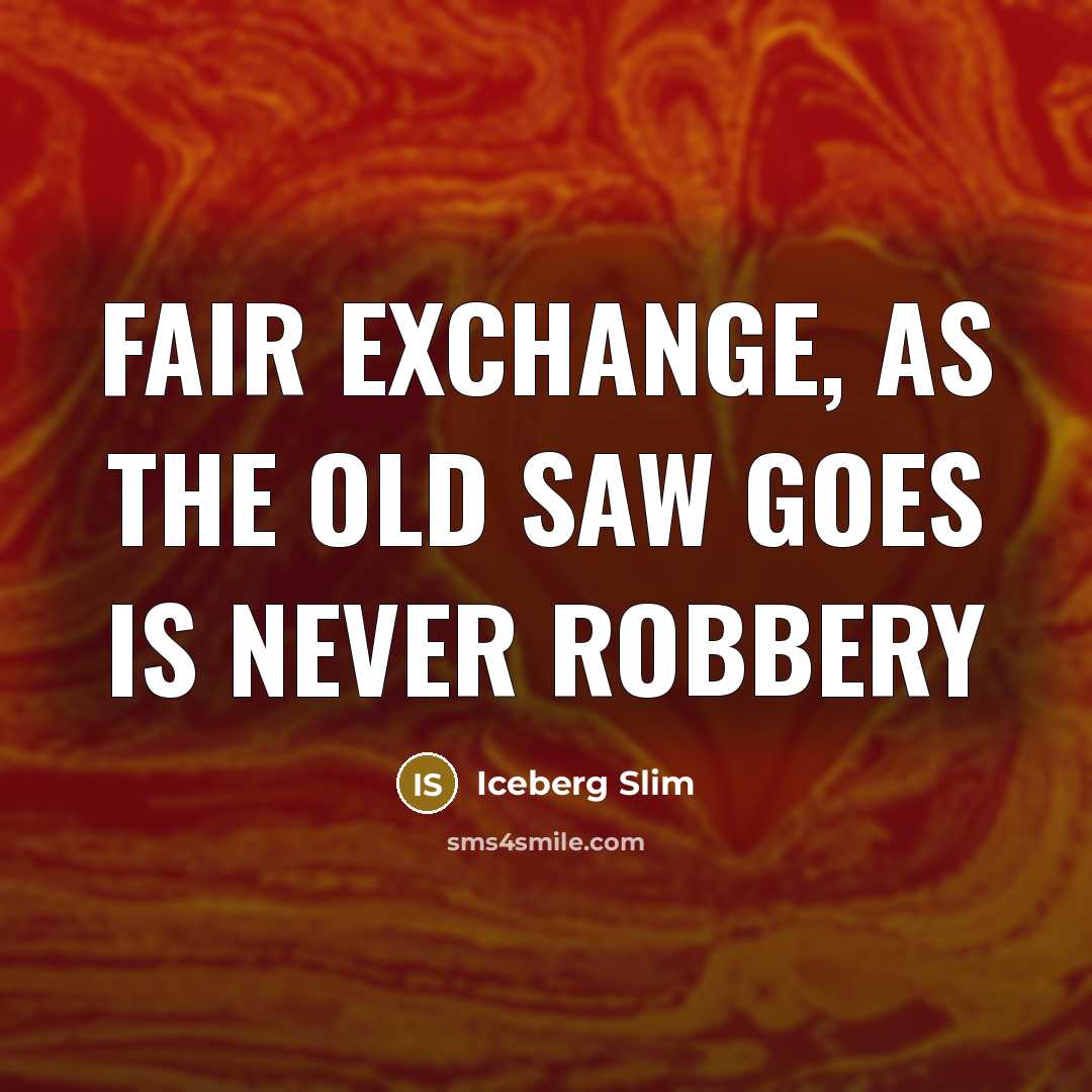 “Fair exchange, as the old saw goes is never robbery…” quote by Iceberg Slim