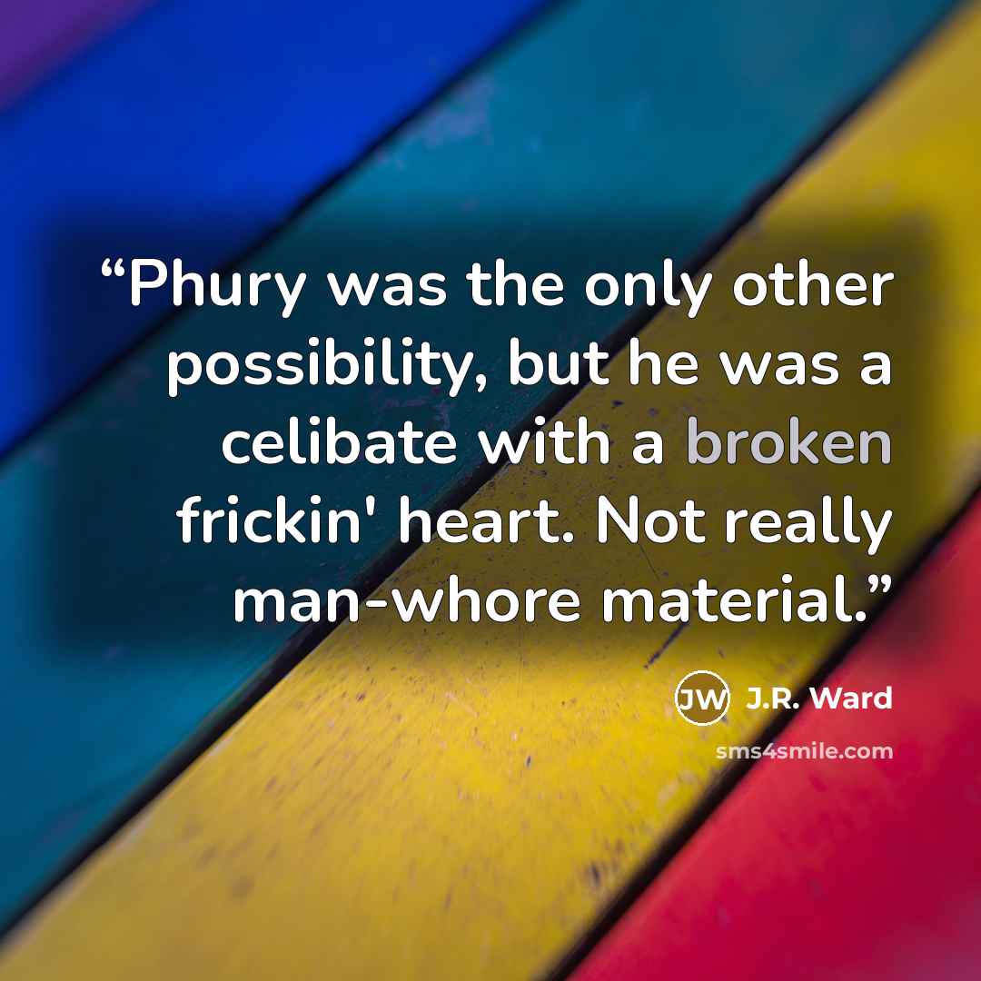 “Phury was the only other possibility, but he was a celibate with a broken frickin' heart. Not really man-whore material.” quote by J.R. Ward