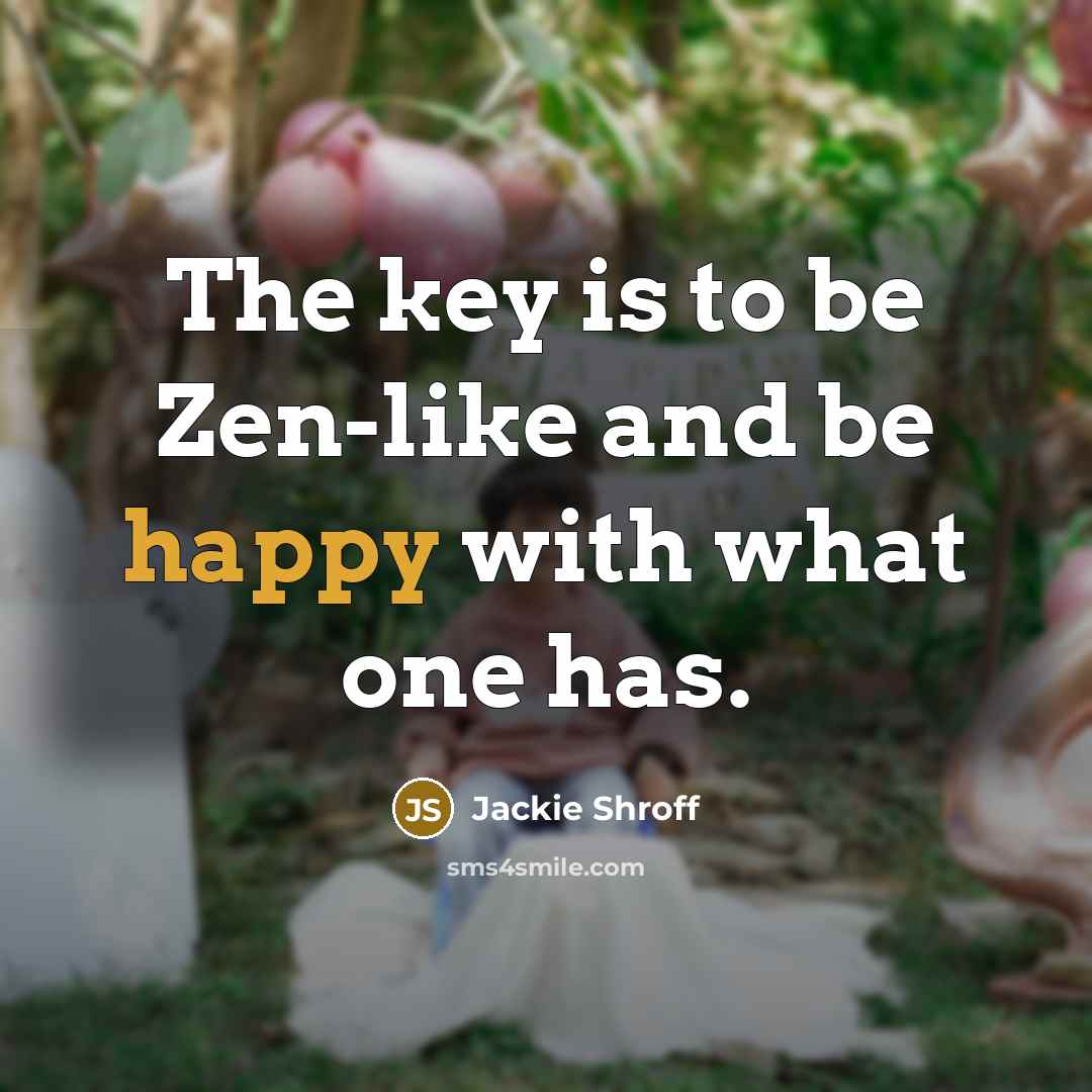 “The key is to be Zen-like and be happy with…” quote by Jackie Shroff