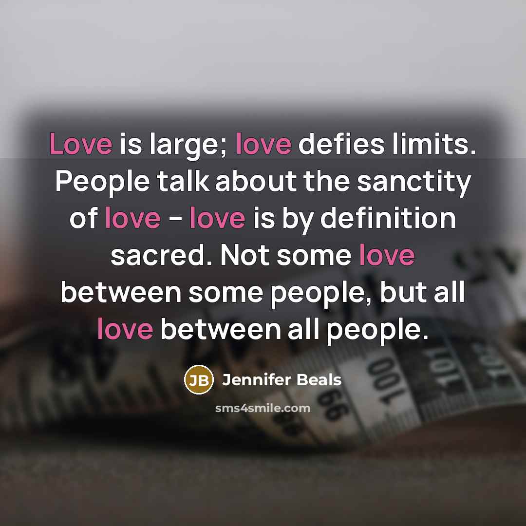 “Love is large; love defies limits. People talk about the…” quote by Jennifer Beals