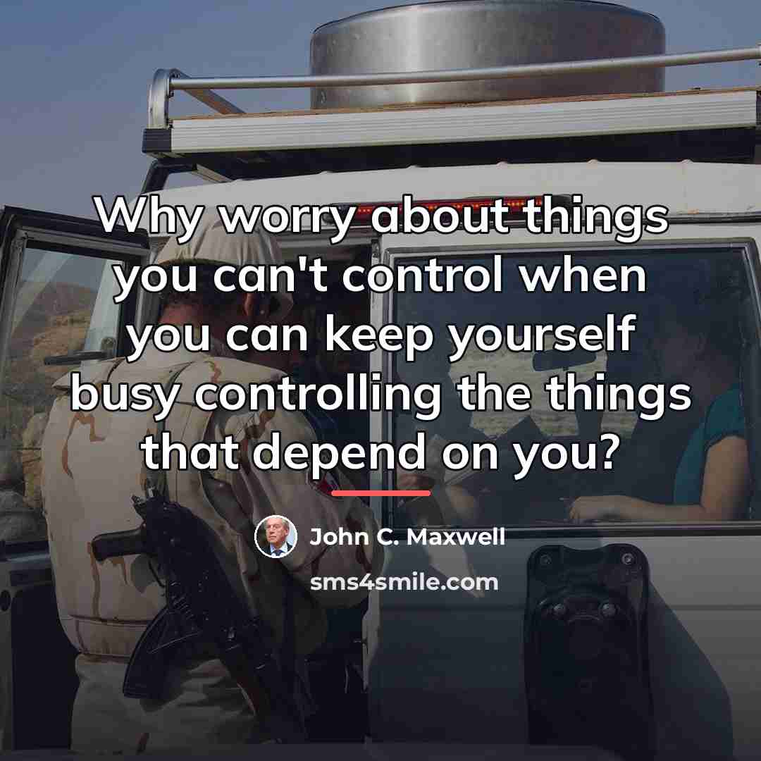 “Why worry about things you can't control when you can…” quote by John C. Maxwell