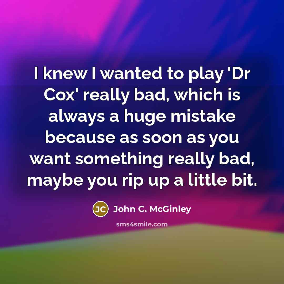 “I knew I wanted to play 'Dr Cox' really bad,…” quote by John C. McGinley