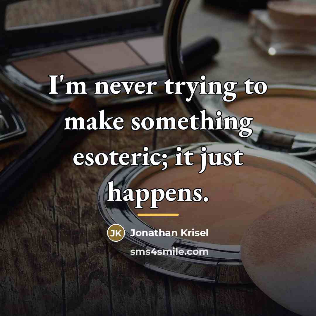 “I'm never trying to make something esoteric; it just happens.…” quote by Jonathan Krisel