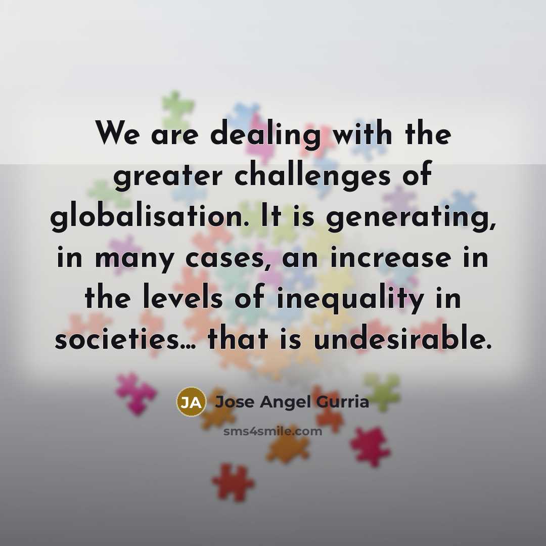 “We are dealing with the greater challenges of globalisation. It…” quote by Jose Angel Gurria