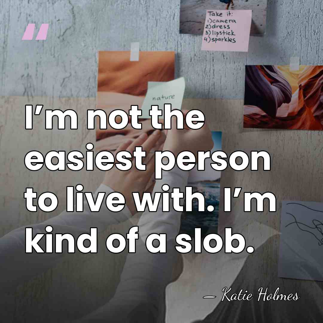 I’m not the easiest person to live with. I’m kind of a&hellip; - Katie Holmes