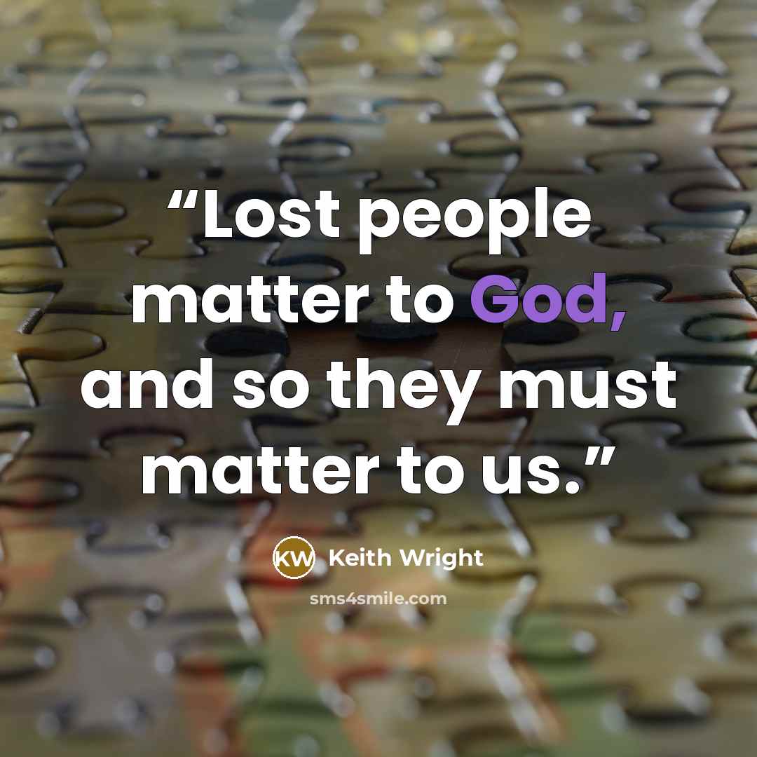 “Lost people matter to God, and so they must matter to us.” quote by Keith Wright