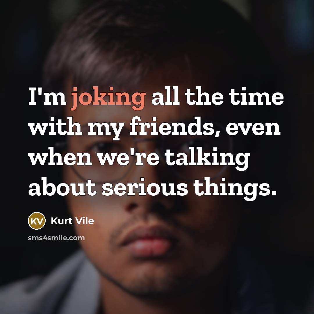 “I'm joking all the time with my friends, even when…” quote by Kurt Vile