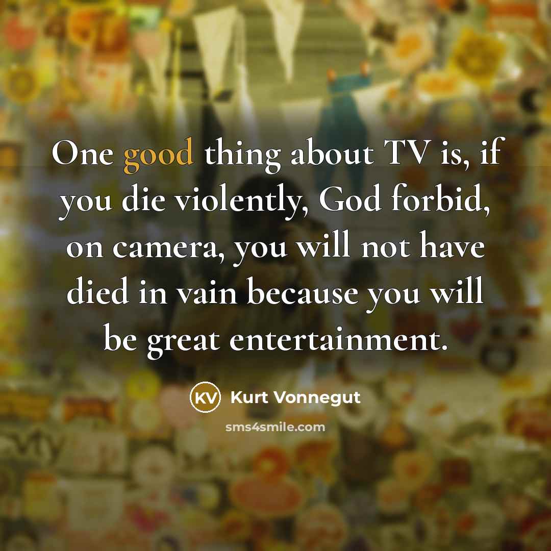 “One good thing about TV is, if you die violently,…” quote by Kurt Vonnegut