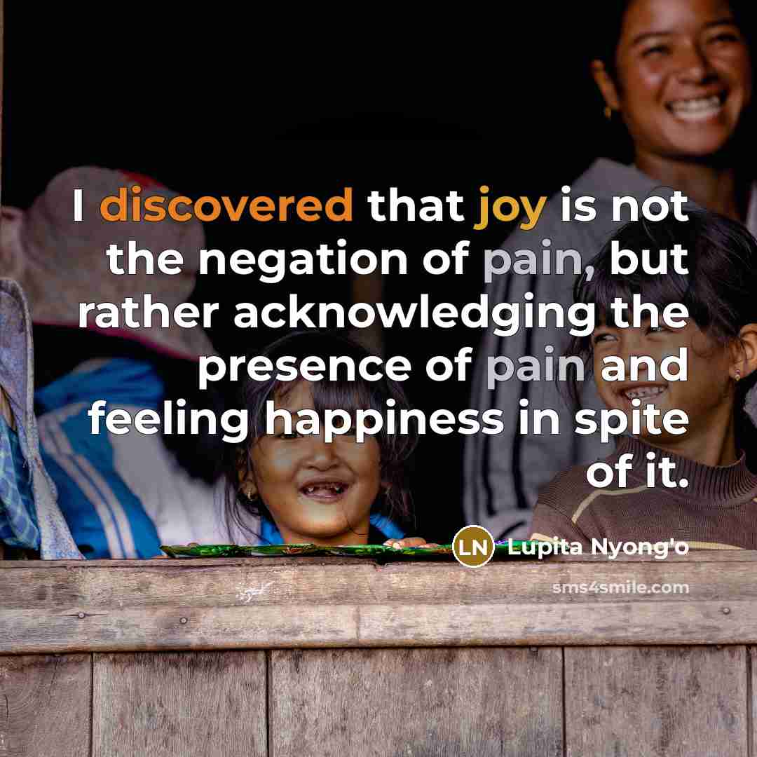 “I discovered that joy is not the negation of pain,…” quote by Lupita Nyong'o