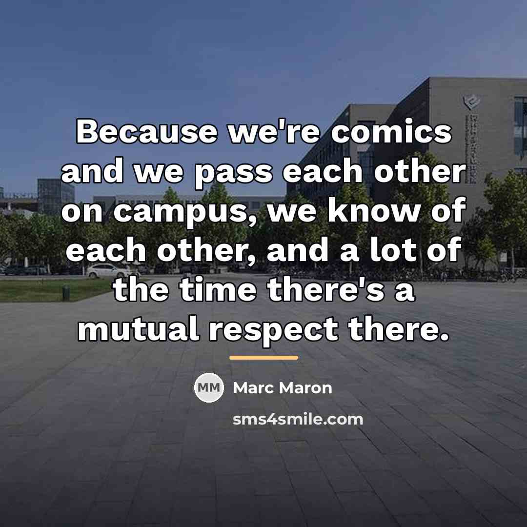 “Because we're comics and we pass each other on campus,…” quote by Marc Maron