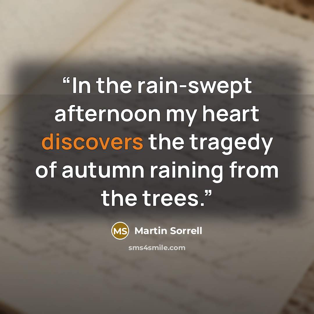 “In the rain-swept afternoon my heart discovers the tragedy of autumn raining from the trees.” quote by Martin Sorrell