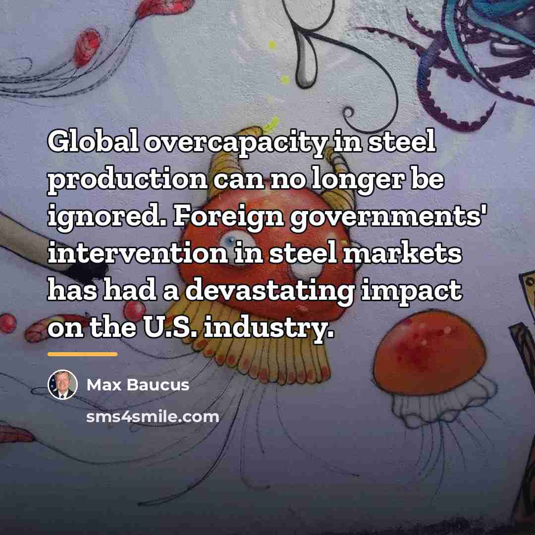 “Global overcapacity in steel production can no longer be ignored.…” quote by Max Baucus
