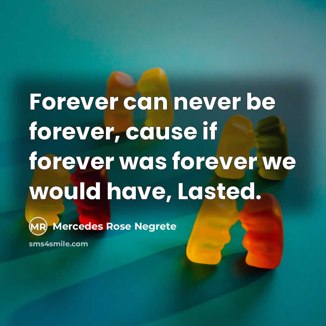 “Forever can never be forever, cause if forever was forever we would have, Lasted.” quote by Mercedes Rose Negrete