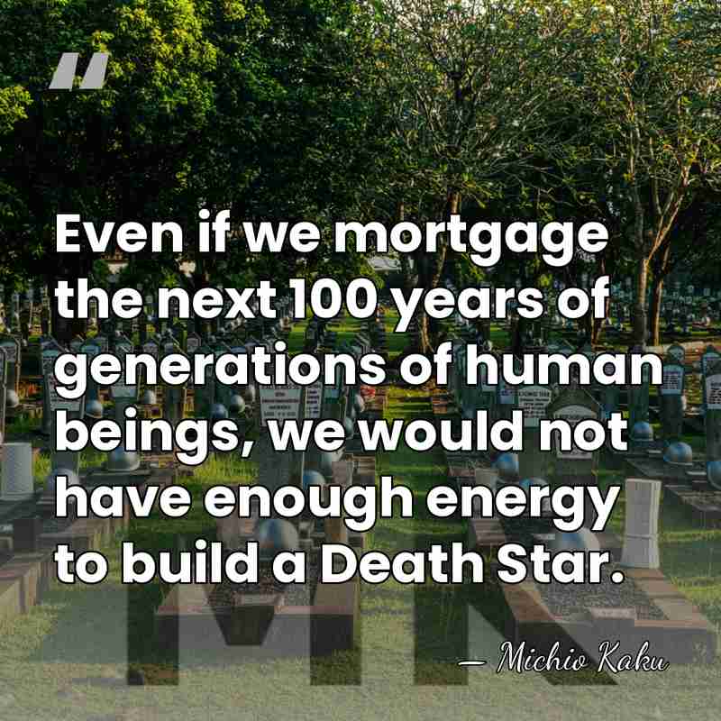 Even if we mortgage the next 100 years of generations of human&hellip; - Michio Kaku
