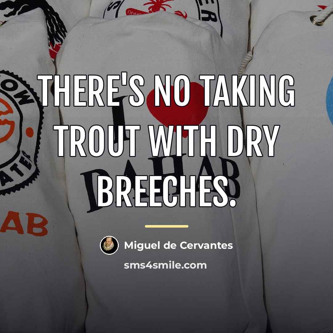 “There's no taking trout with dry breeches.…” quote by Miguel de Cervantes