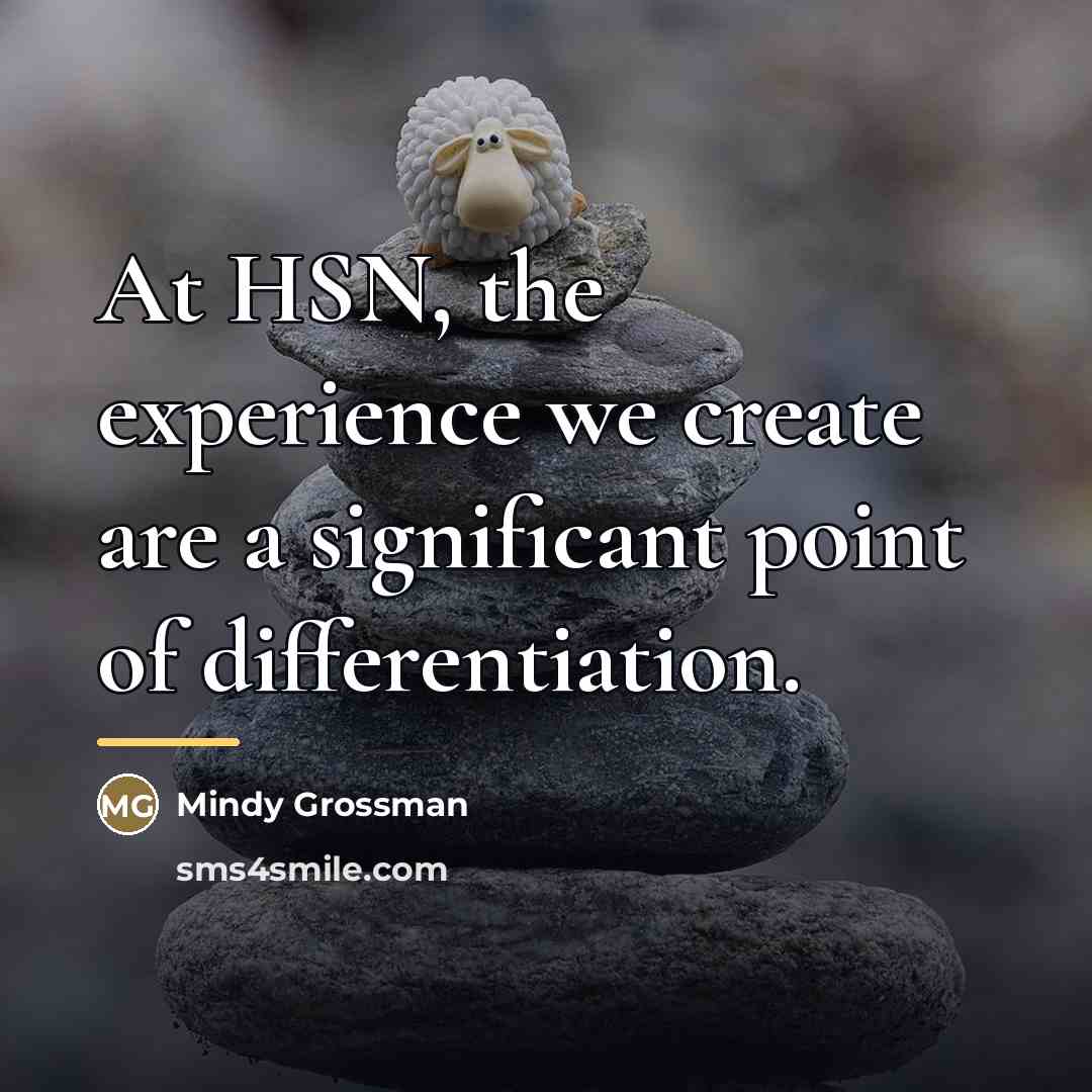 “At HSN, the experience we create are a significant point…” quote by Mindy Grossman
