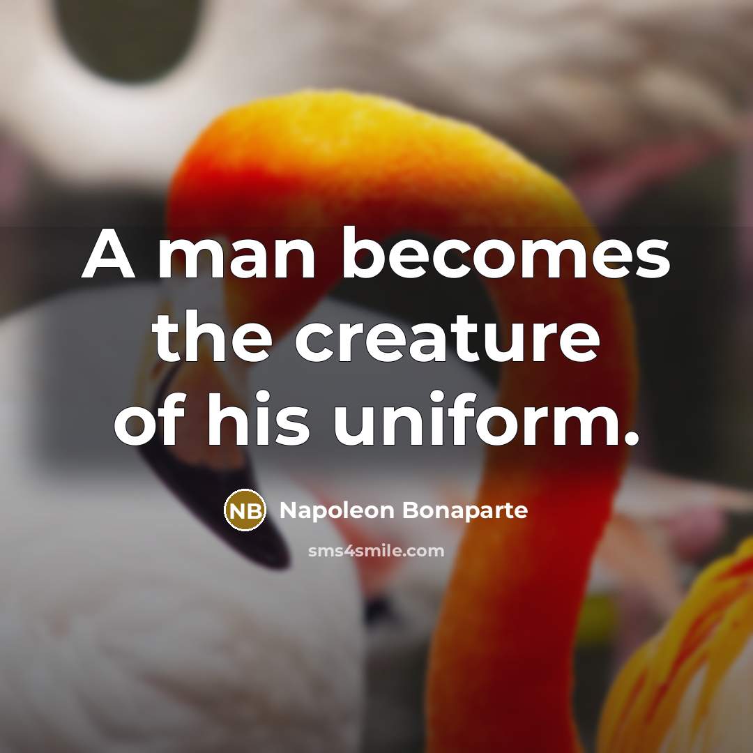 “A man becomes the creature of his uniform.…” quote by Napoleon Bonaparte