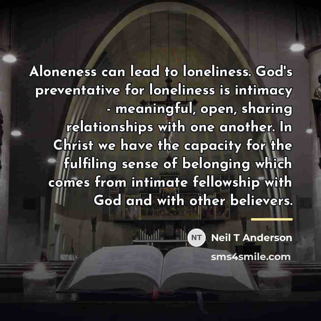 “Aloneness can lead to loneliness. God's preventative for loneliness is…” quote by Neil T Anderson